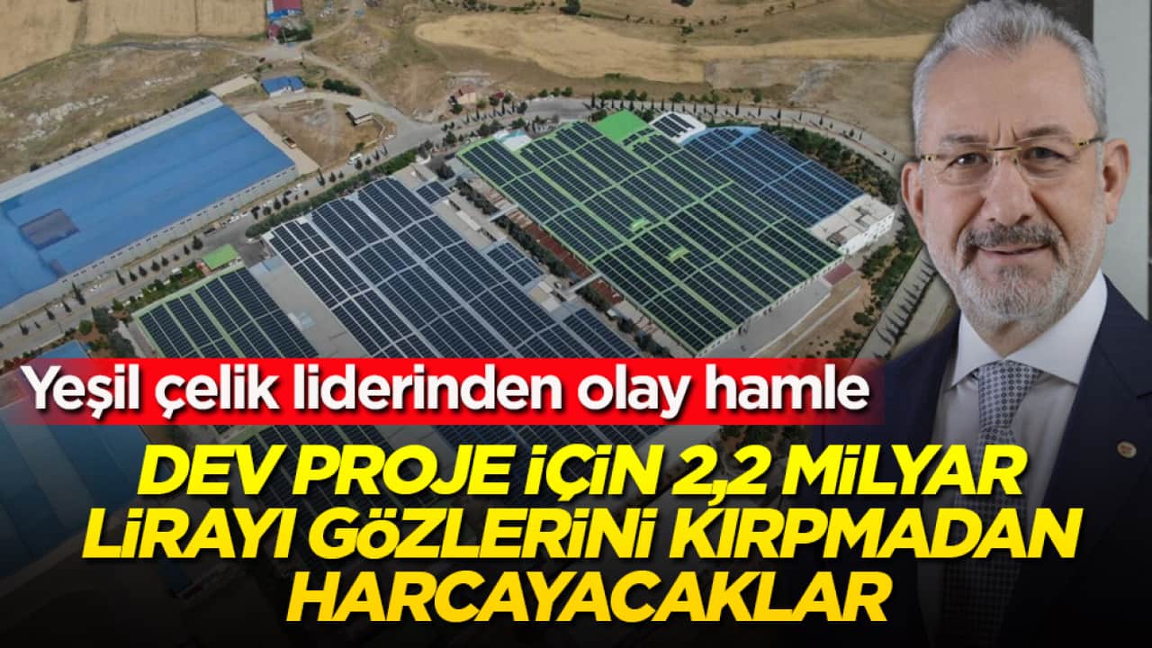 Yeşil çelik liderinden olay hamle: O ilimizi seçtiler, dev proje için 2,2 milyar lirayı gözlerini kırpmadan harcayacaklar