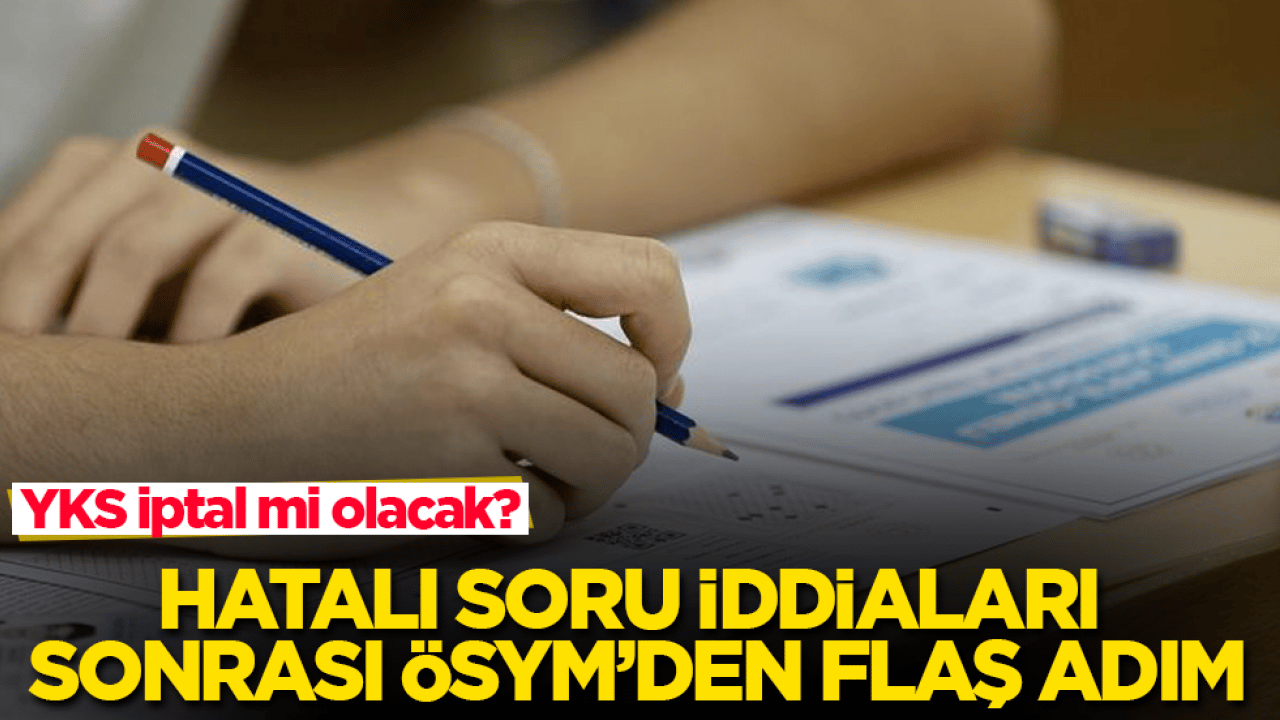 YKS iptal mi olacak? Hatalı soru iddiaları sonrası ÖSYM’den flaş adım