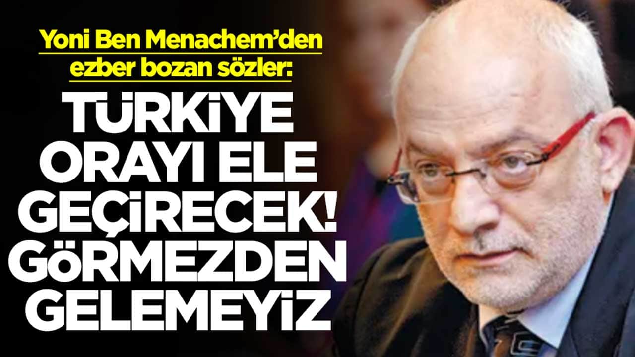 Yoni Ben Menachem: Türkiye orayı ele geçirecek, görmezden gelmemeliyiz