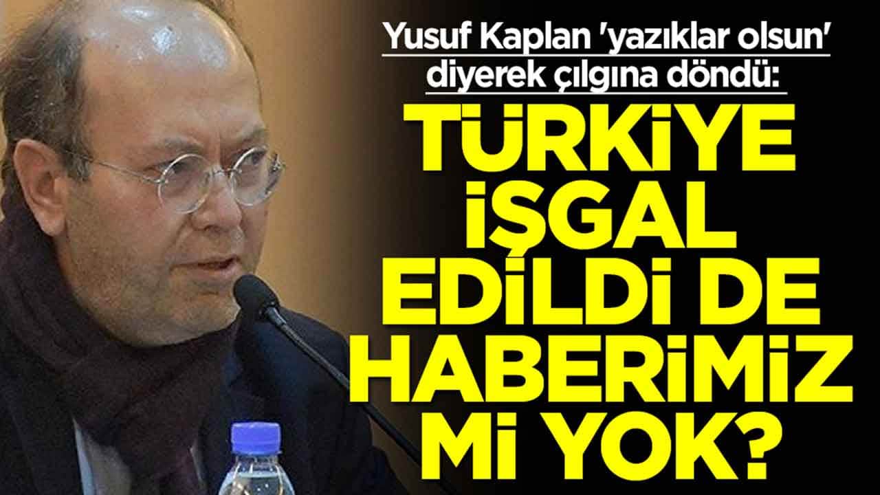 Yusuf Kaplan 'yazıklar olsun' diyerek çılgına döndü: Türkiye işgal edildi de haberimiz mi yok