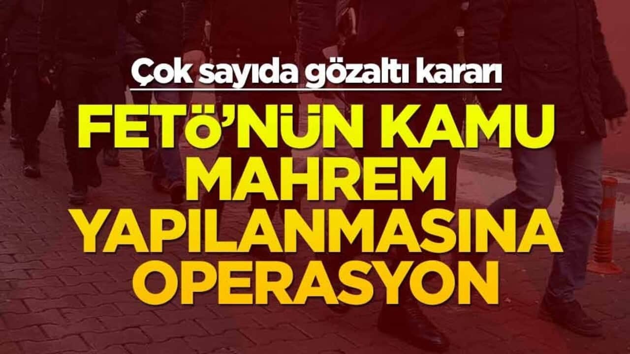 11 ilde FETÖ'nün kamu mahrem yapılanmasına operasyon
