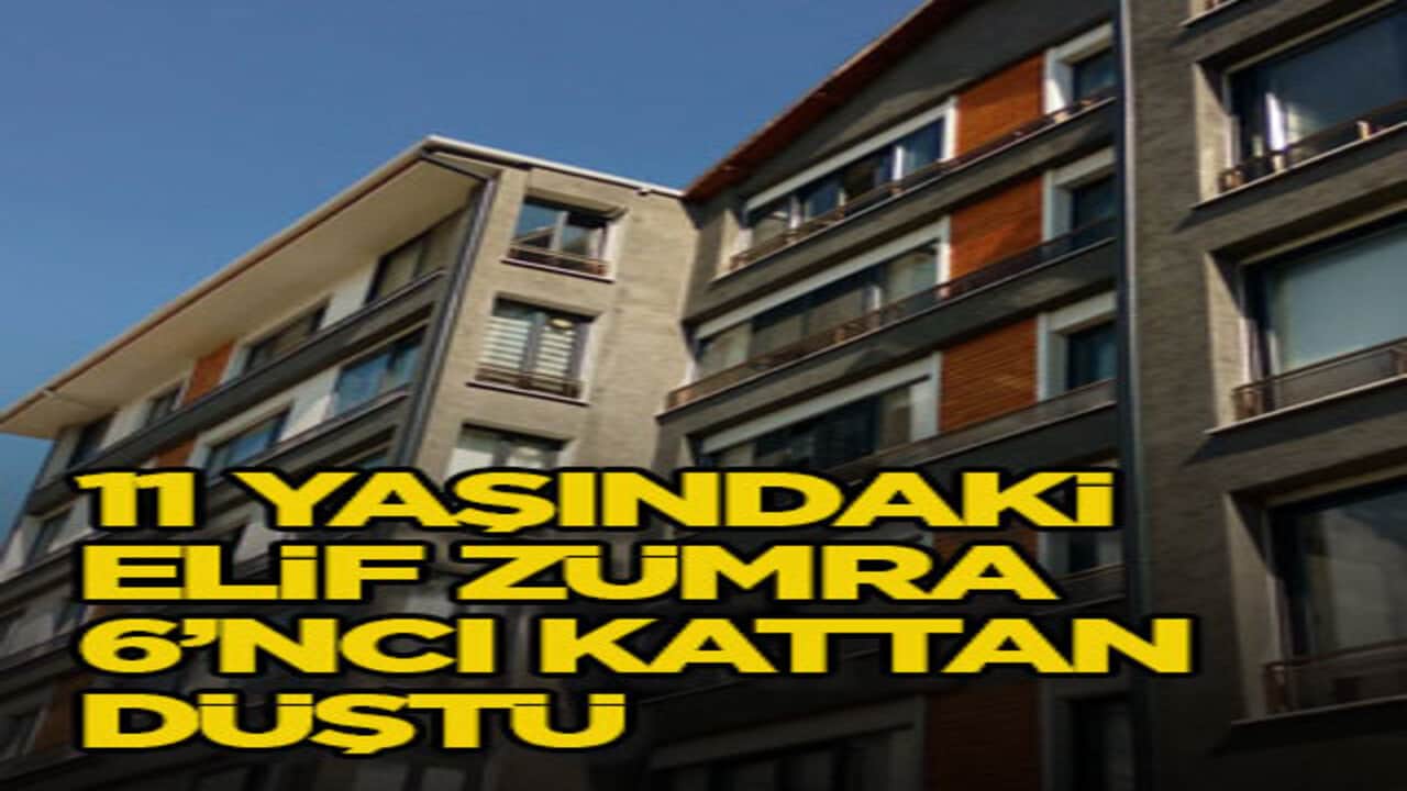 11 yaşındaki Elif Zümra 6’ncı kattan düştü