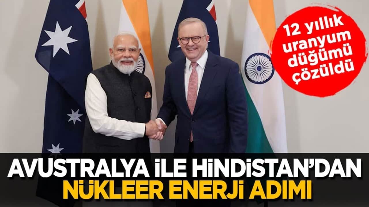 12 yıllık uranyum düğümü çözüldü! Avustralya ile Hindistan’dan nükleer enerji adımı