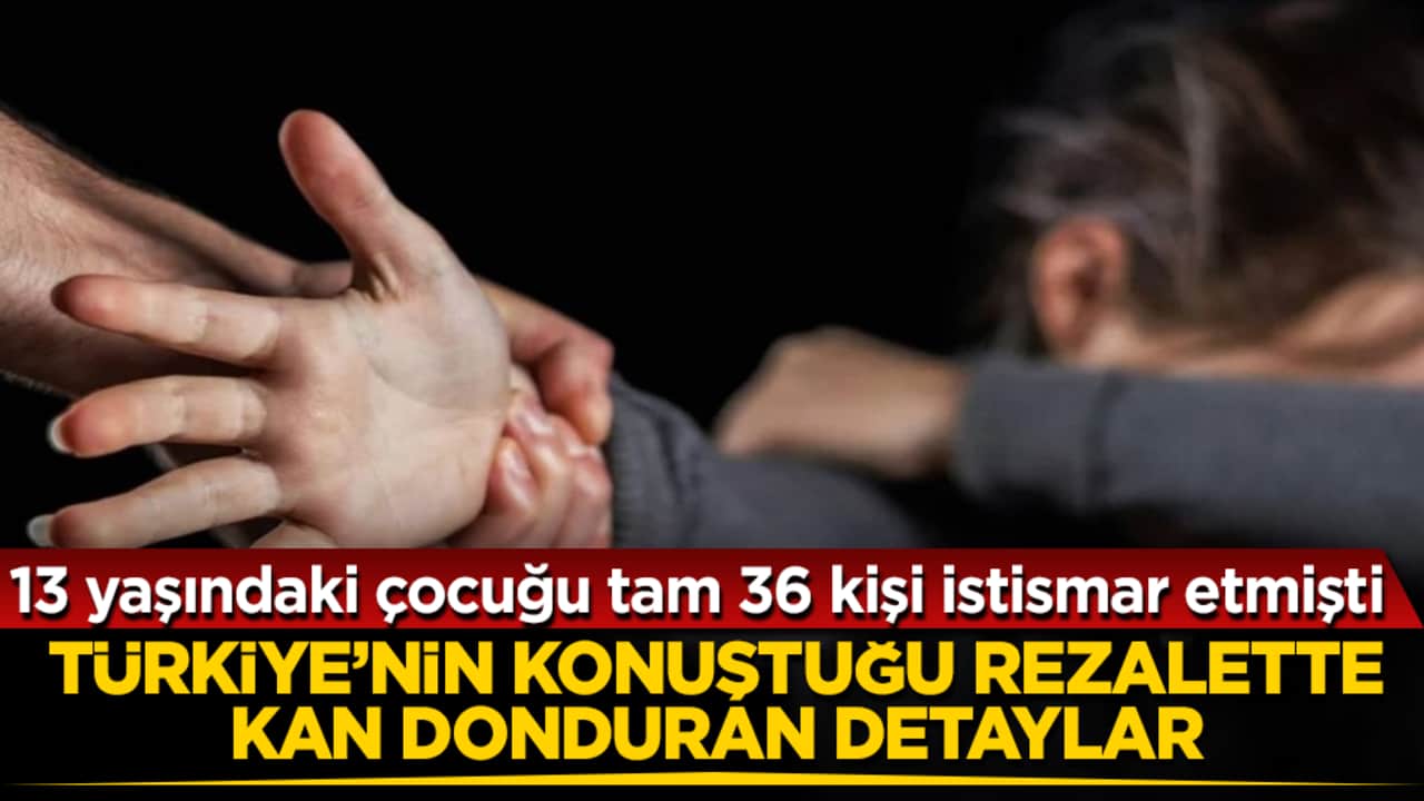 13 yaşındaki çocuğu tam 36 kişi istismar etmişti! Türkiye’nin konuştuğu rezalette kan donduran detaylar: Her satırı korkunç