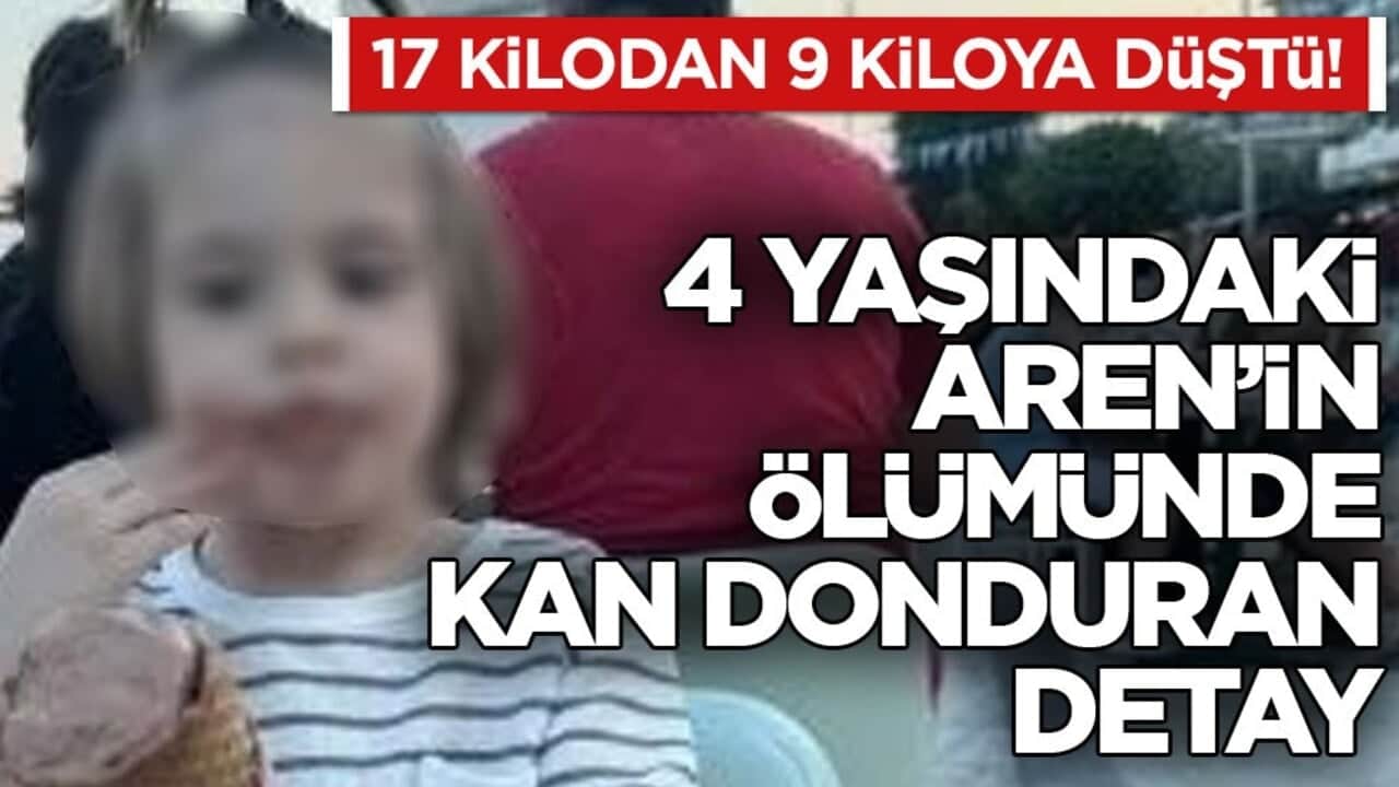 17 kilodan 9 kiloya düştü! Açlıktan ölmüş... 4 yaşındaki Aren’in ölümünde kan donduran detay