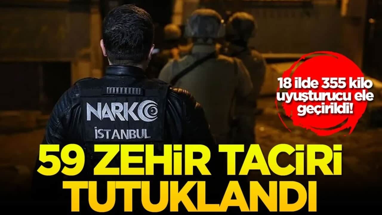 18 ilde 355 kilo uyuşturucu ele geçirildi! 59 zehir taciri tutuklandı