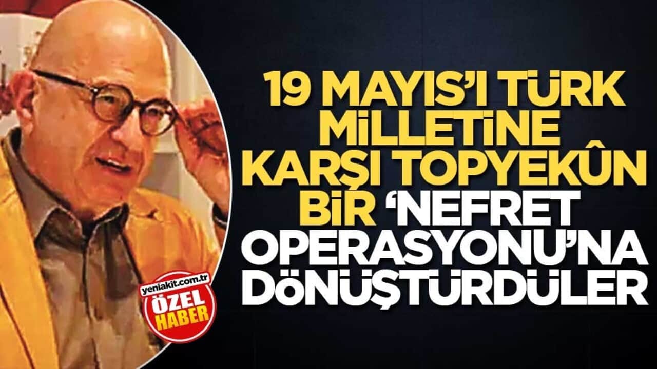 19 Mayıs’ı Türk milletine karşı topyekûn bir ‘nefret operasyonu’na dönüştürdüler