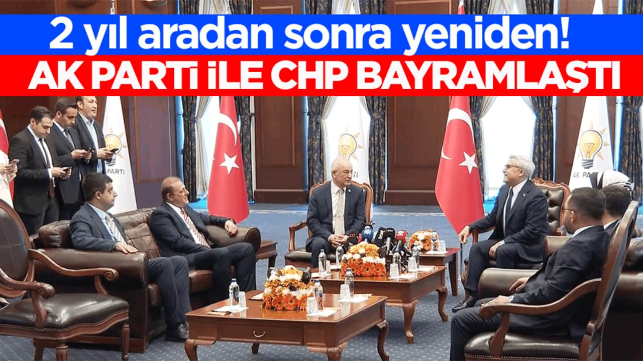 2 yıl aradan sonra yeniden! AK Parti ile CHP bayramlaştı