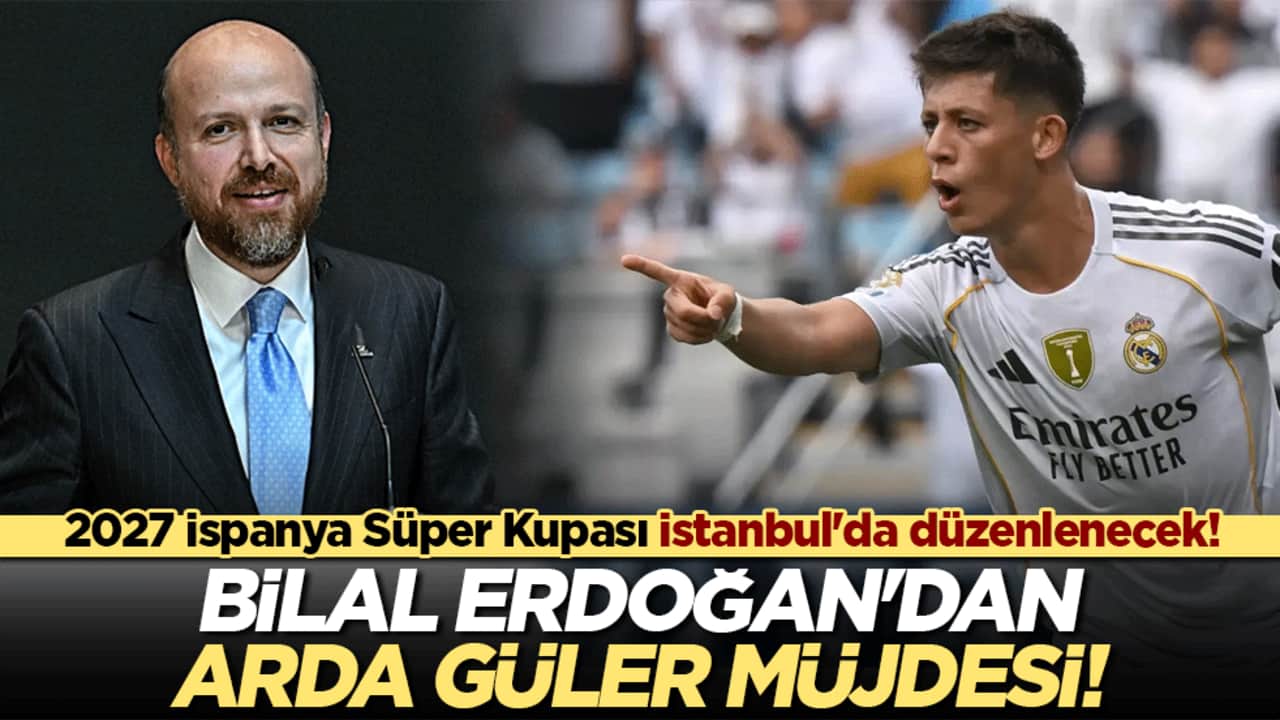 2027 İspanya Süper Kupası İstanbul'da düzenlenecek! Bilal Erdoğan'dan Arda Güler müjdesi!