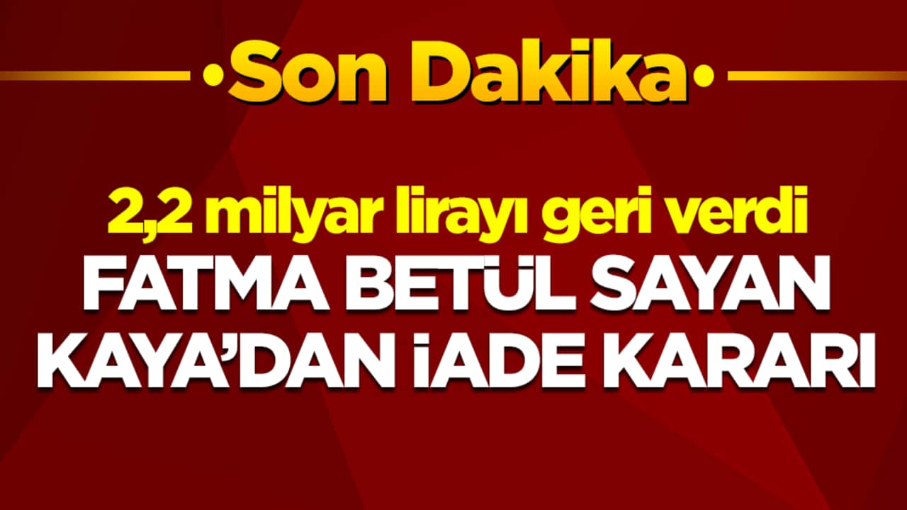 2,2 milyar lirayı geri verdi: Fatma Betül Sayan Kaya'dan iade kararı