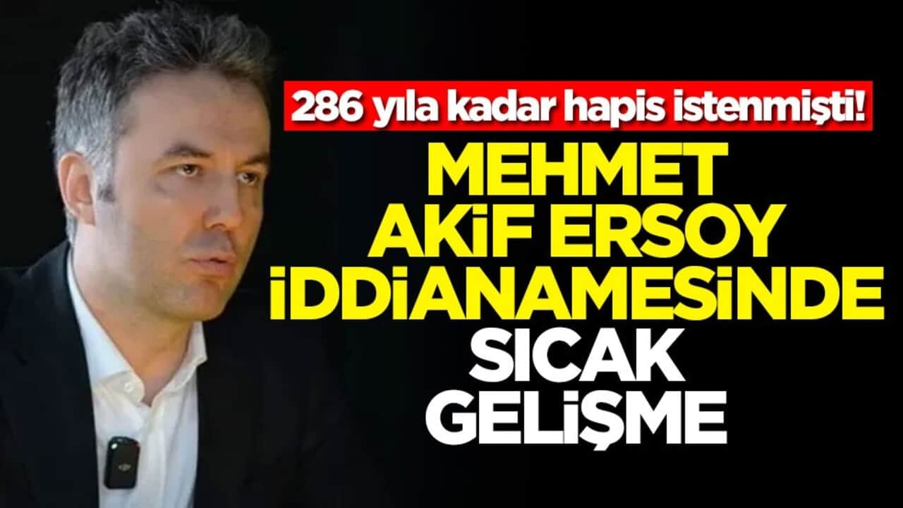 286 yıla kadar hapis istenmişti! Mehmet Akif Ersoy iddianamesinde sıcak gelişme