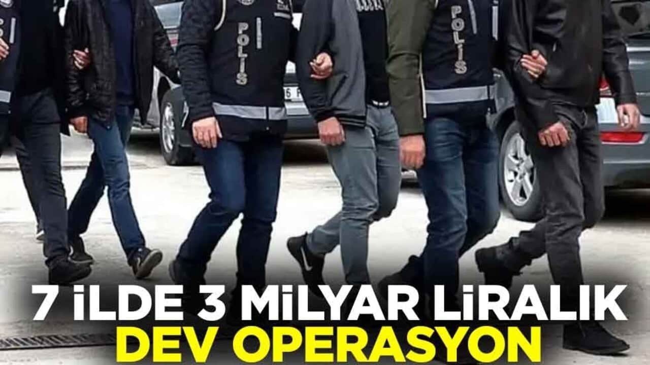7 ilde 3 milyar liralık dev operasyon