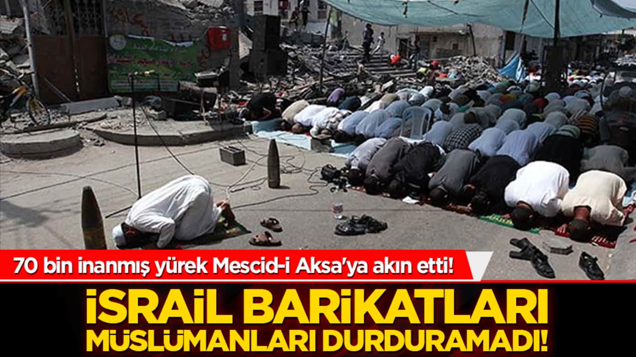 70 bin inanmış yürek Mescid-i Aksa'ya akın etti! İsrail barikatları Müslümanları durduramadı!