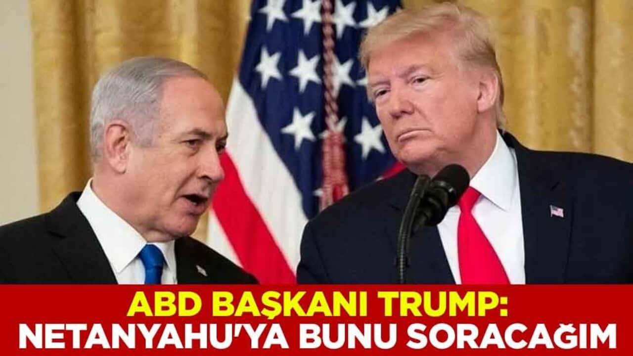 ABD Başkanı Trump: Netanyahu'ya bunu soracağım