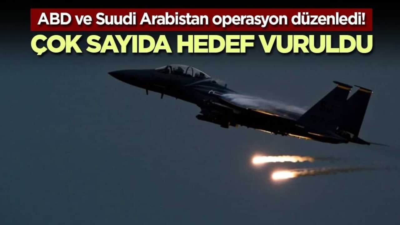 ABD ve Suudi Arabistan operasyon düzenledi! Çok sayıda hedef vuruldu