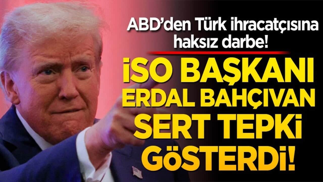 ABD’den Türk ihracatçısına haksız darbe! İSO Başkanı Erdal Bahçıvan sert tepki gösterdi!