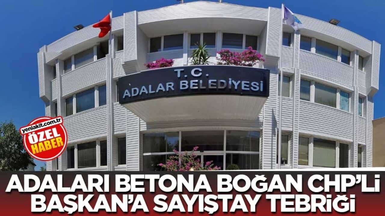 Adaları betona boğan CHP’li Başkan’a Sayıştay tebriği