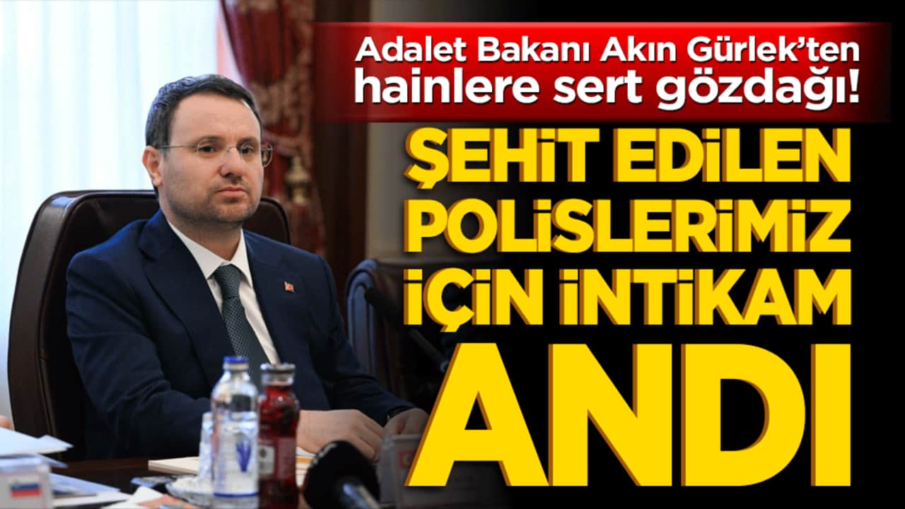 Adalet Bakanı Akın Gürlek’ten hainlere sert gözdağı! Şehit edilen polislerimiz için intikam andı!