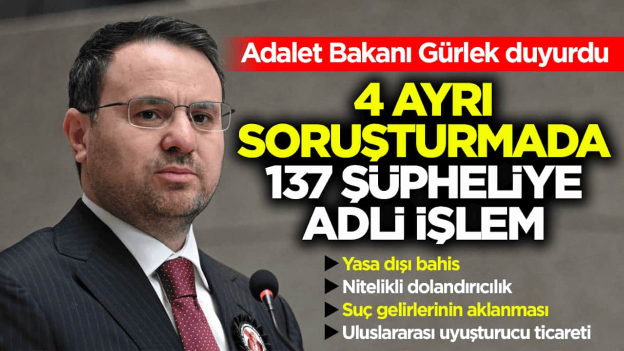 Adalet Bakanı Gürlek duyurdu! 4 ayrı soruşturmada 137 şüpheliye adli işlem