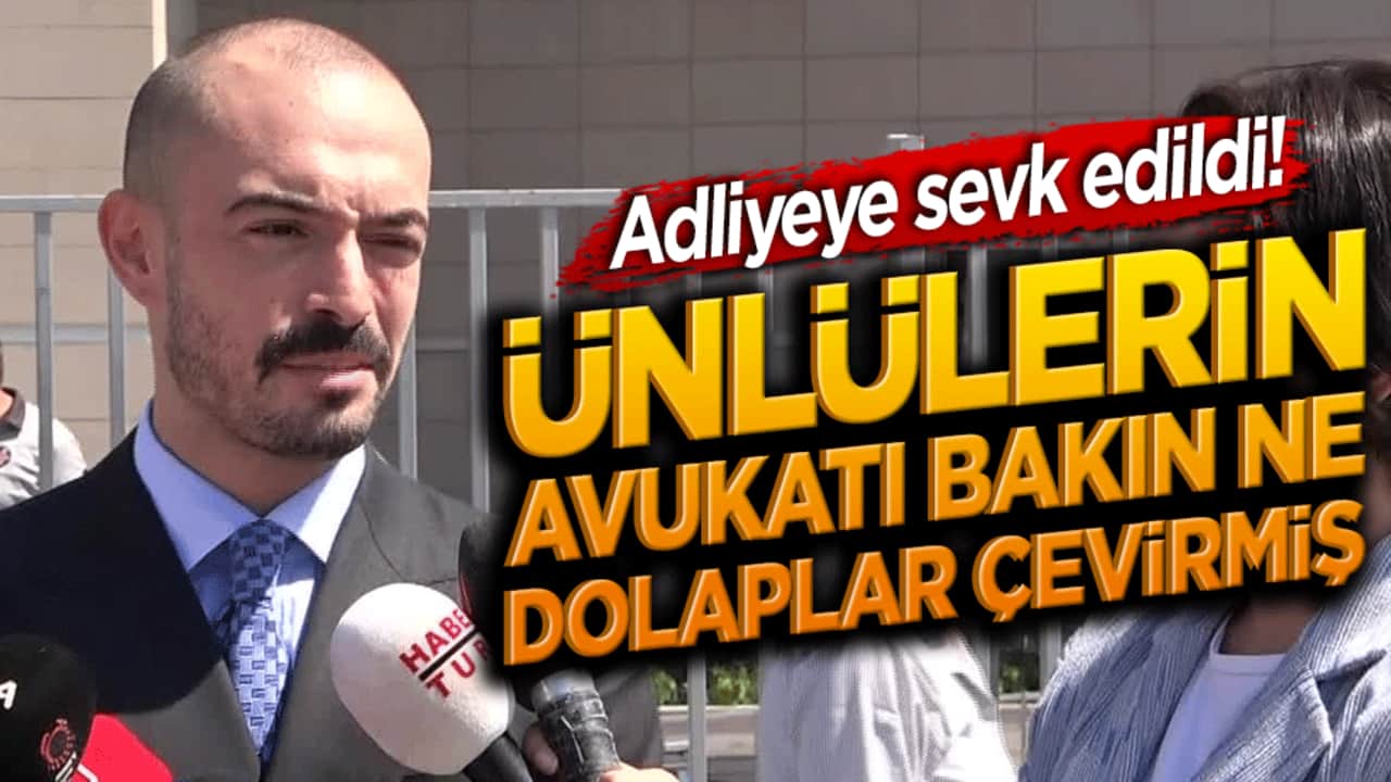 Adliyeye sevk edildi! Ünlülerin avukatı bakın ne dolaplar çevirmiş