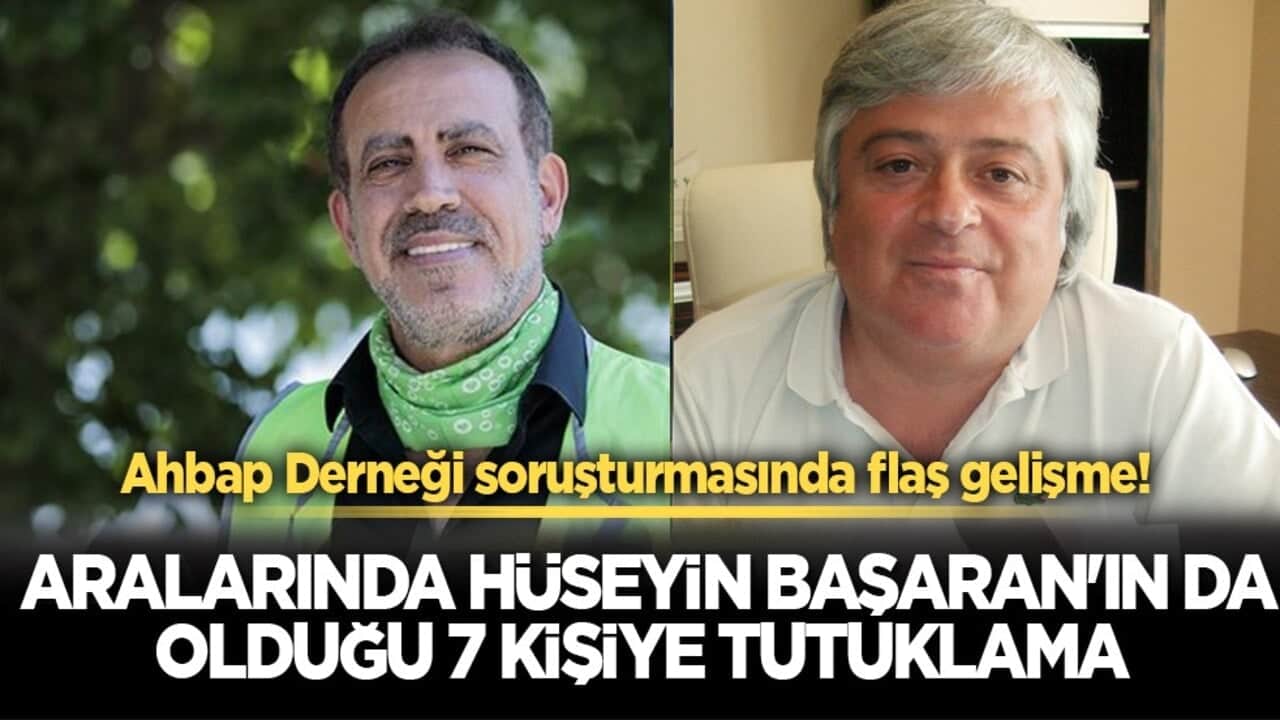 Ahbap Derneği soruşturmasında flaş gelişme! Aralarında Hüseyin Başaran'ın da olduğu 7 kişiye tutuklama