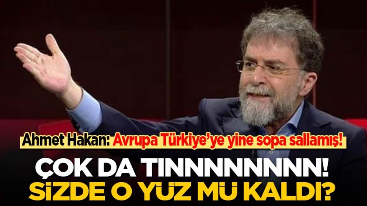 Ahmet Hakan: Avrupa Türkiye’ye yine sopa sallamış falan filan! Çok da tınnnnnnnn! Sizde o yüz kaldı mı?