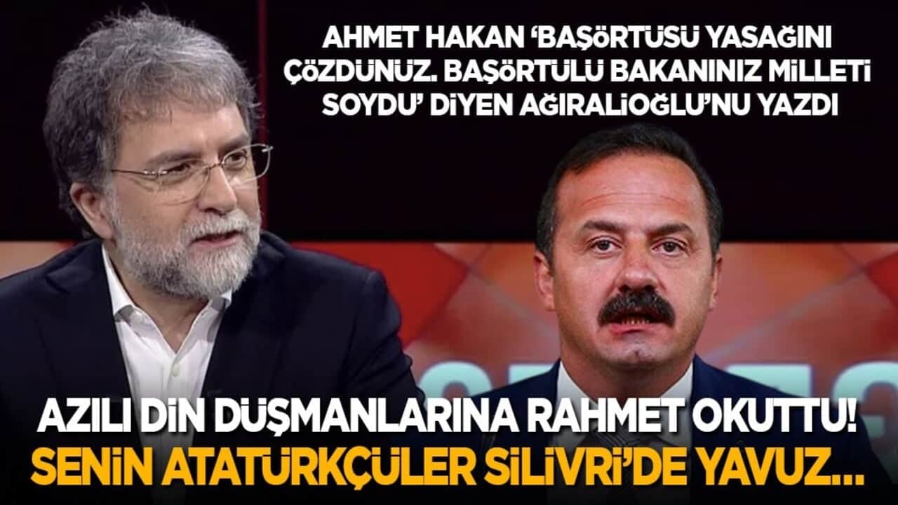 Ahmet Hakan 'Başörtülü bakanınız milleti soydu' diyen Ağıralioğlu'nu yazdı! Senin Atatürkçüler Silivri'de Yavuz...