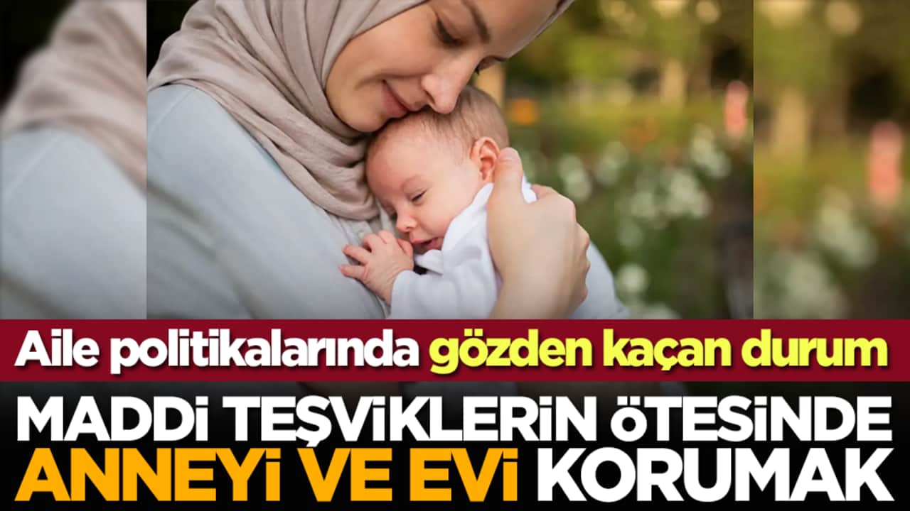 Aile politikalarında gözden kaçan durum: Maddi teşviklerin ötesinde "anneyi" ve "evi" korumak