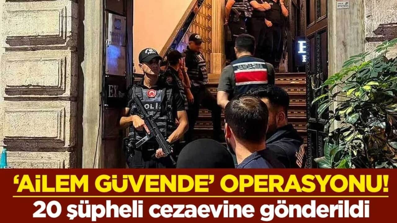 "Ailem Güvende" operasyonu! 20 şüpheli cezaevine gönderildi