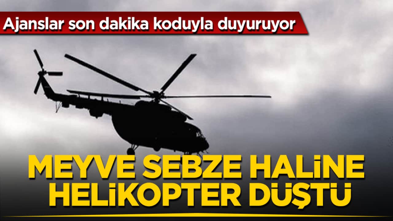 Ajanslar son dakika koduyla duyuruyor! Meyve-sebze haline helikopter düştü
