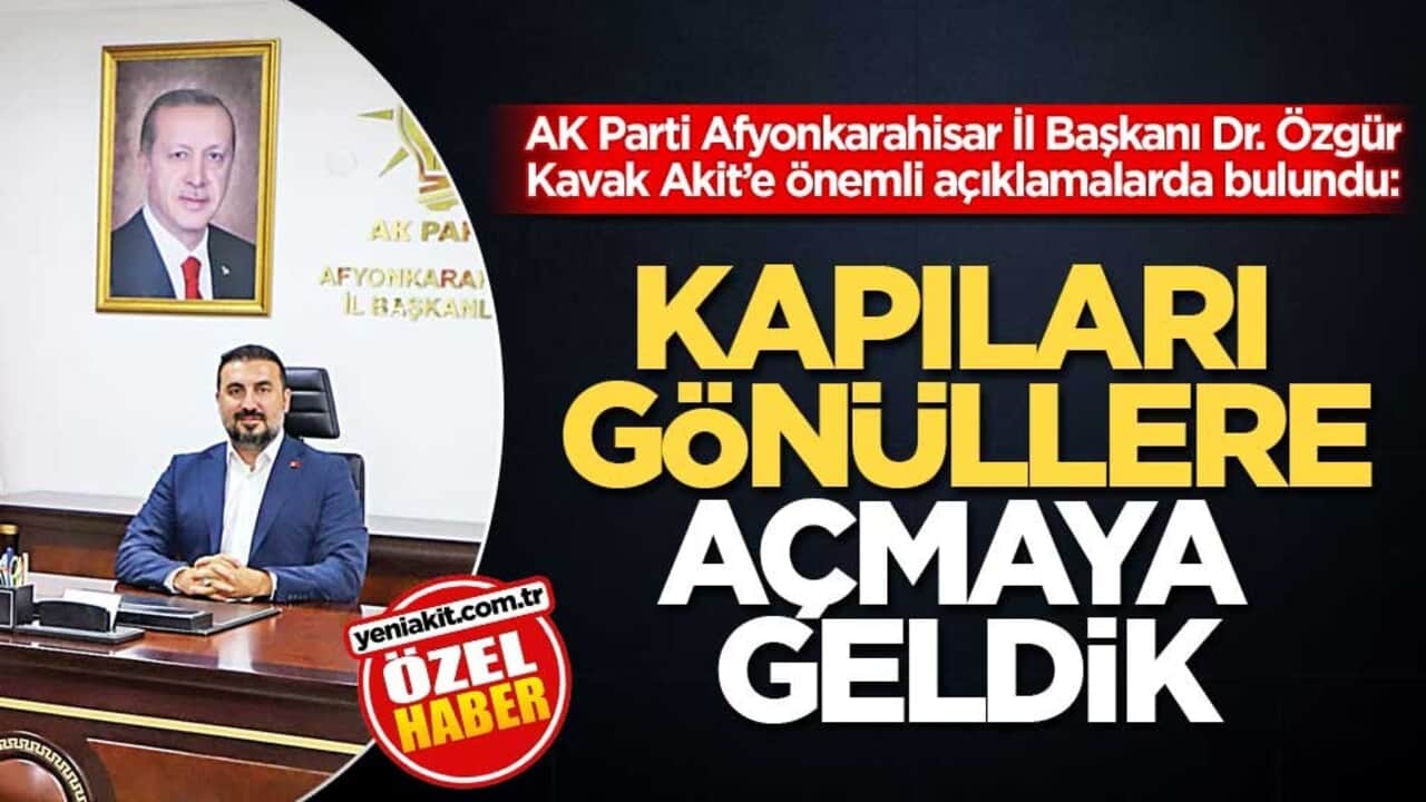 AK Parti Afyonkarahisar İl Başkanı Dr. Özgür Kavak Akit’e önemli açıklamalarda bulundu: Kapıları gönüllere açmaya geldik