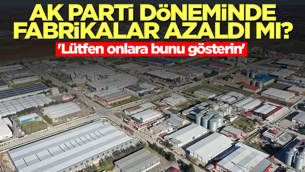 AK Parti döneminde fabrikalar azaldı mı? 'Lütfen onlara bunu gösterin'