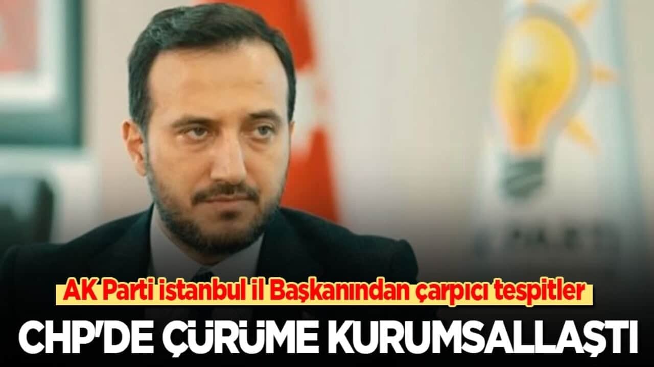 AK Parti İstanbul İl Başkanından çarpıcı tespitler: CHP'de çürüme kurumsallaştı