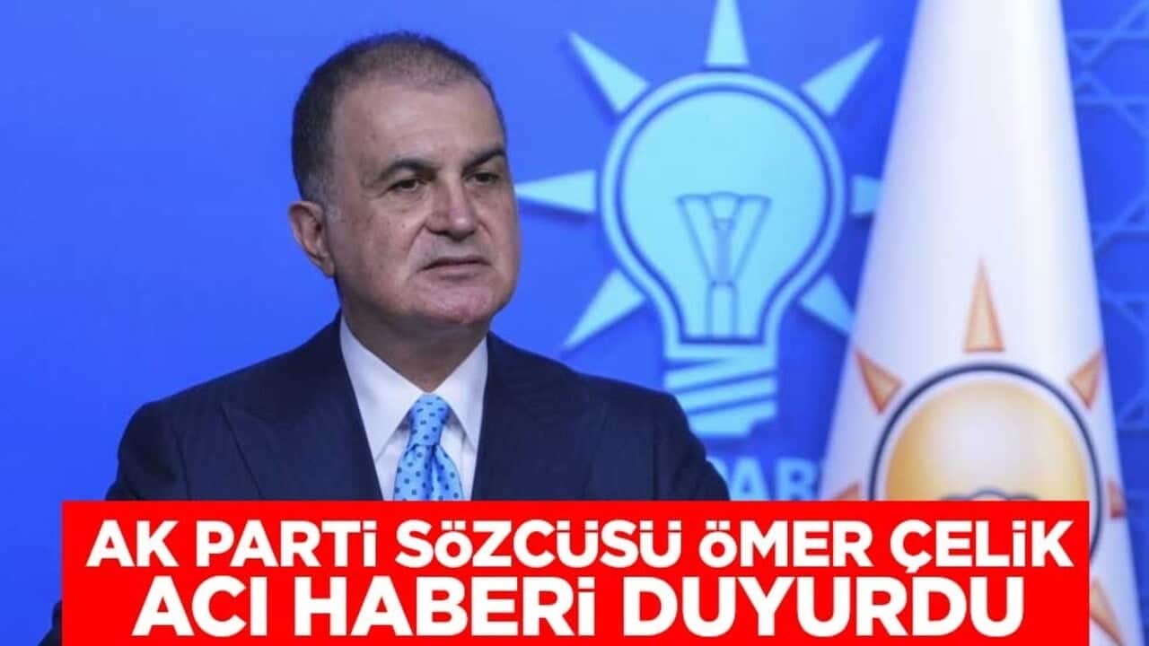 AK Parti Sözcüsü Ömer Çelik acı haberi duyurdu