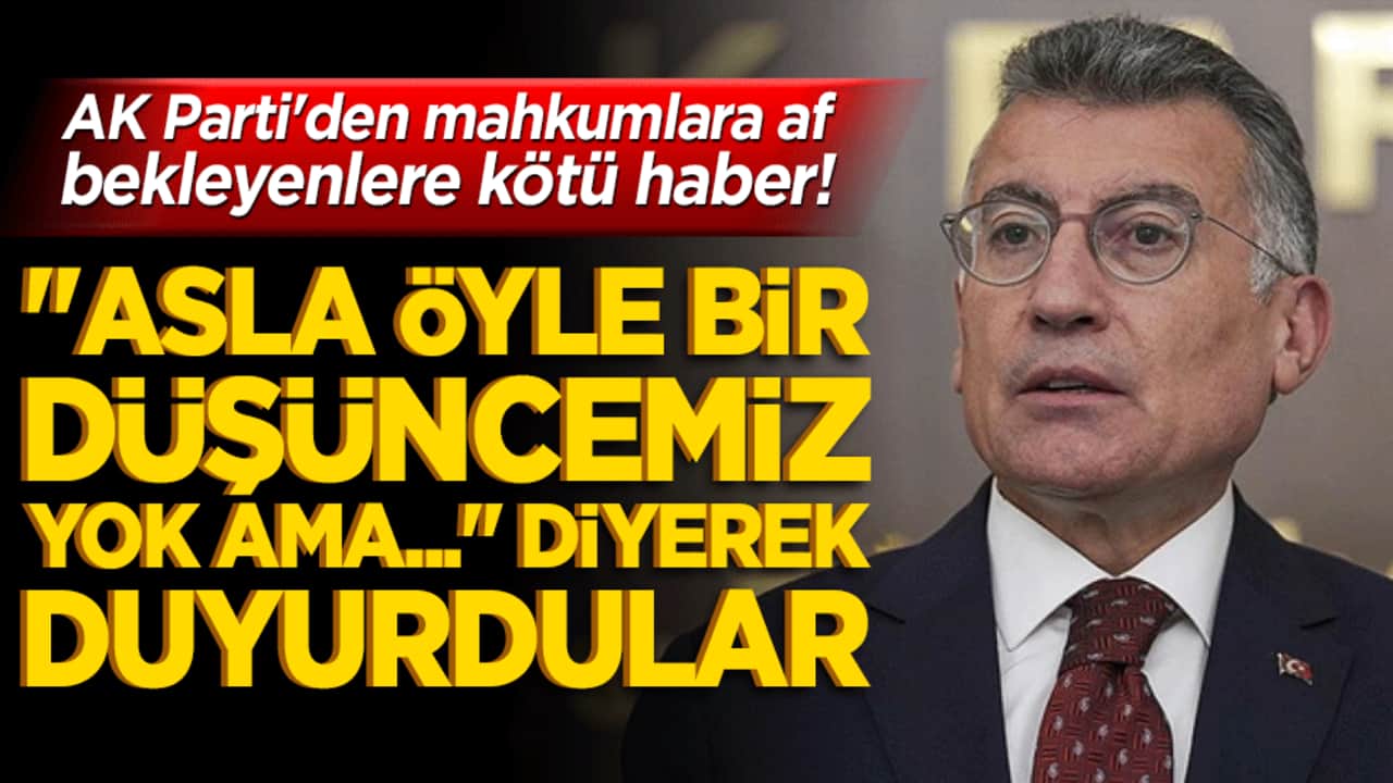 AK Parti'den mahkumlara af bekleyenlere kötü haber! "Asla öyle bir düşüncemiz yok ama..." diyerek duyurdu