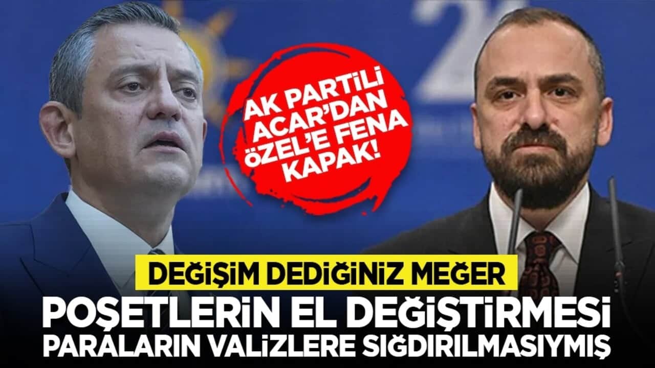 AK Partili Acar’dan Özel’e fena kapak! "Değişim dediğiniz meğer poşetlerin el değiştirmesi, paraların valizlere sığdırılmasıymış"