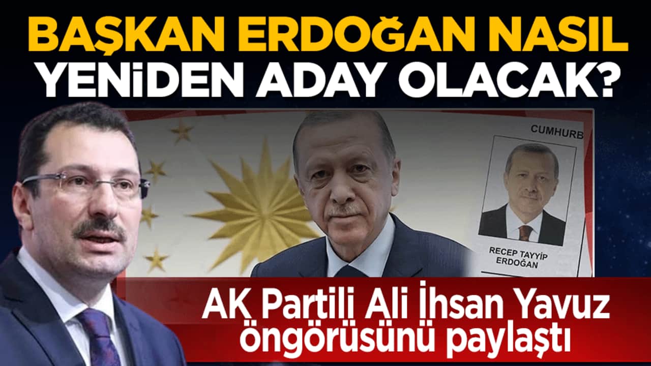 AK Partili Ali İhsan Yavuz öngörüsünü paylaştı: Başkan Erdoğan nasıl yeniden aday olacak?