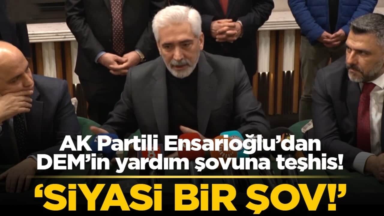 AK Partili Ensarioğlu’dan DEM’in yardım şovuna teşhis! ‘Siyasi bir şov!’