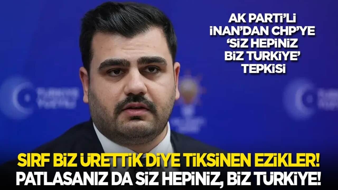 AK Parti’li İnan’dan CHP’ye ‘Siz hepiniz biz Türkiye’ tepkisi: Sırf biz ürettik diye tiksinen ezikler! Çatlasanız da patlasanız da 'Siz Hepiniz, Biz Türkiye!"