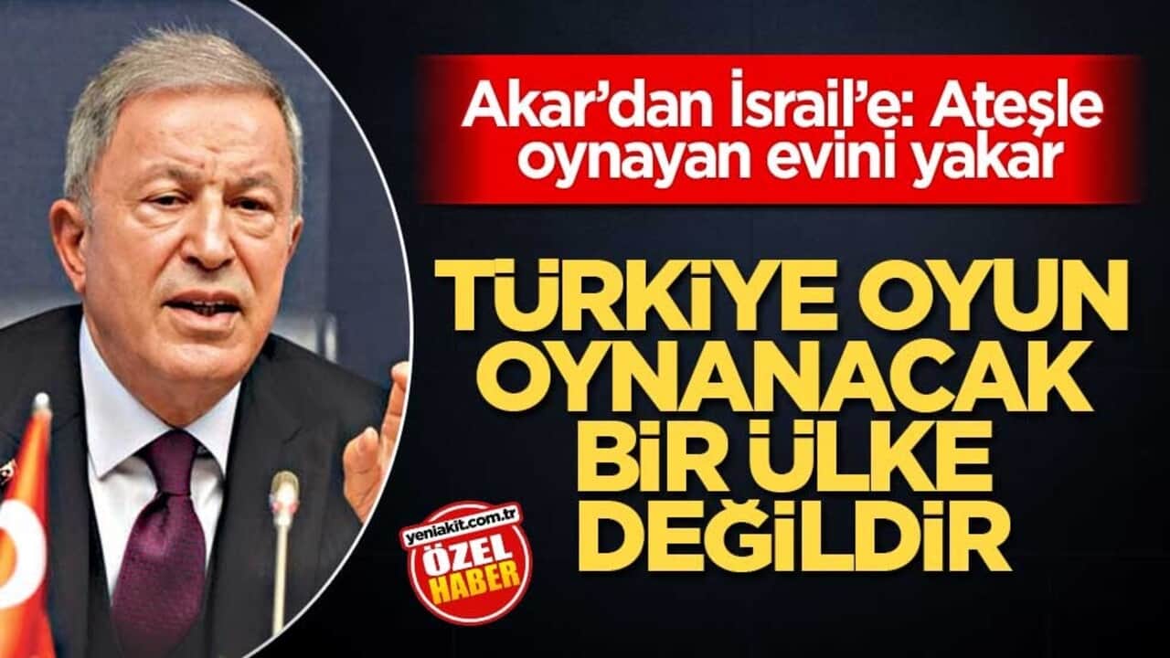 Akar’dan İsrail’e: Ateşle oynayan evini yakar! Türkiye oyun oynanacak bir ülke değildir