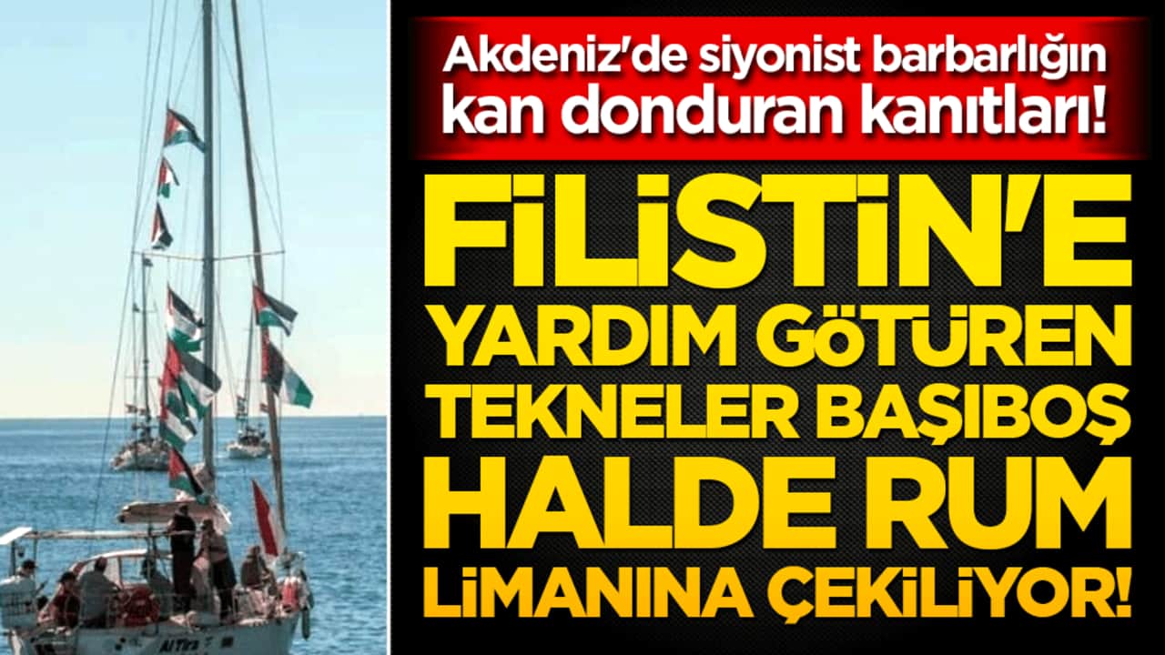 Akdeniz'de siyonist barbarlığın kan donduran kanıtları! Filistin'e yardım götüren tekneler başıboş halde Rum limanına çekiliyor!