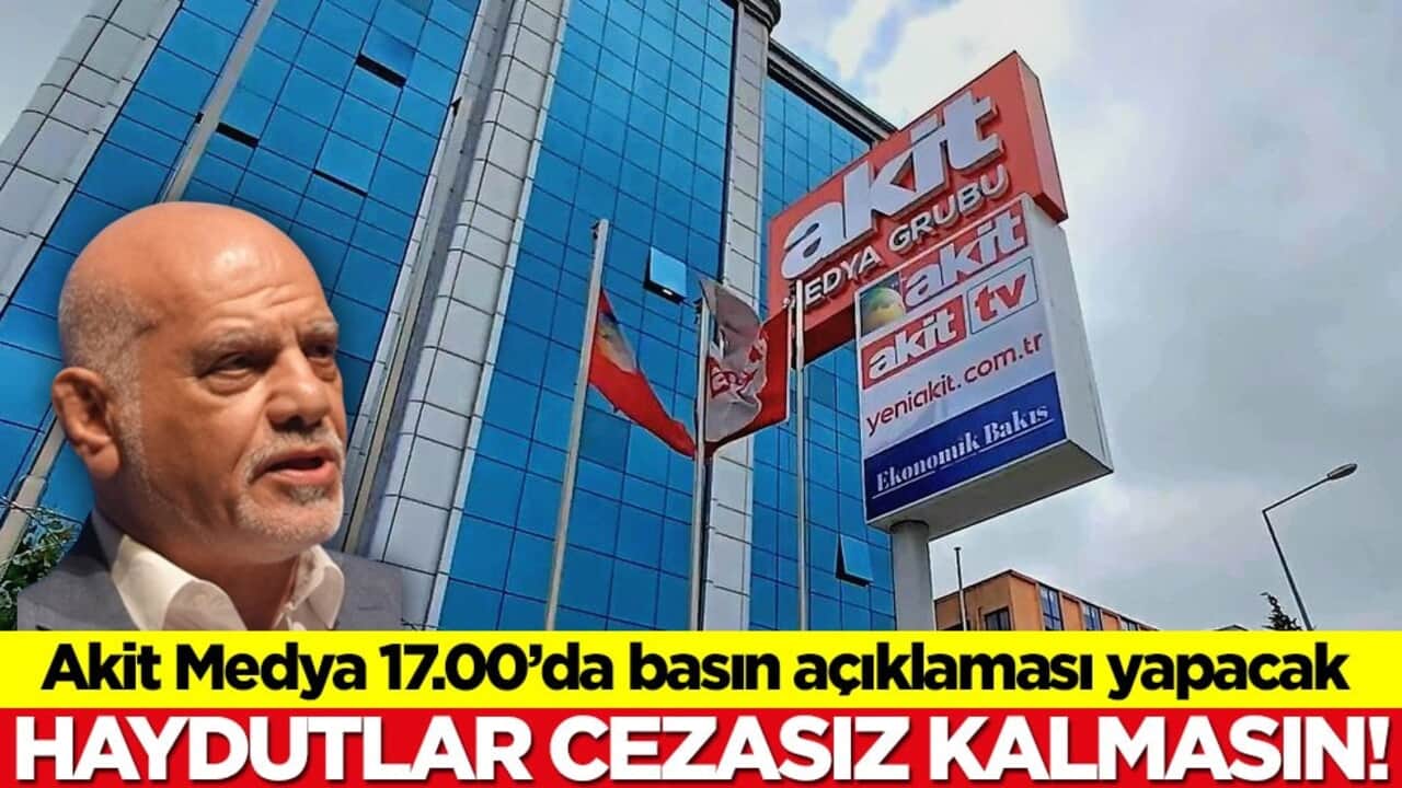 Akit Medya 17.00’da basın açıklaması yapacak! Haydutlar cezasız kalmasın!