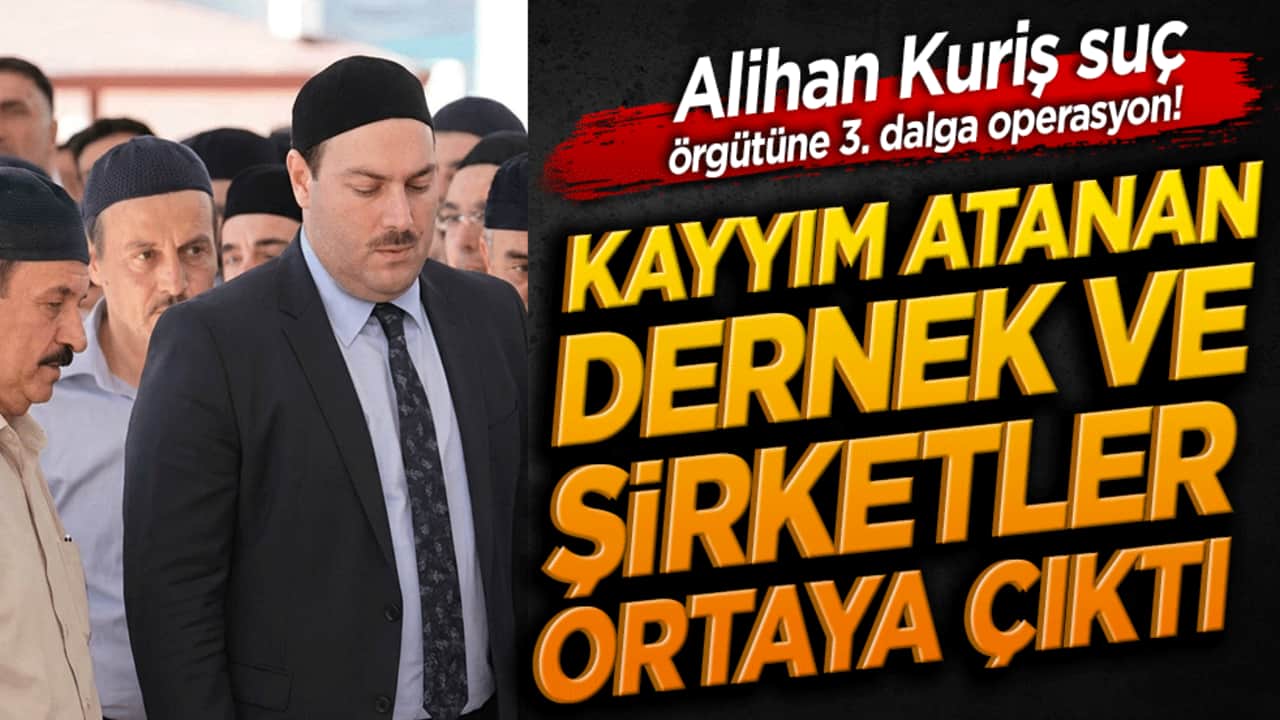 Alihan Kuriş suç örgütüne 3. dalga operasyon! Kayyım atanan dernek ve şirketler ortaya çıktı