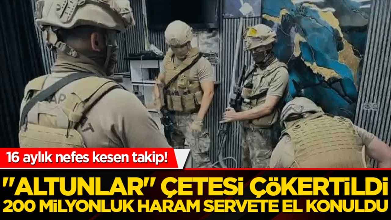 "Altunlar" çetesi çökertildi, 200 milyonluk haram servete el konuldu!