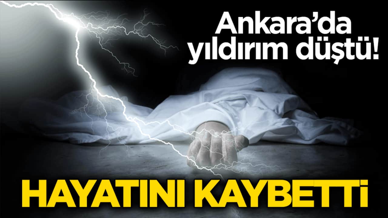 Ankara’da yıldırım düştü! Bir kişi hayatını kaybetti