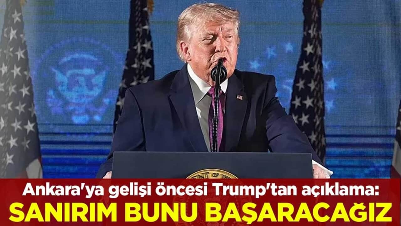 Ankara'ya gelişi öncesi Trump'tan açıklama: Sanırım bunu başaracağız
