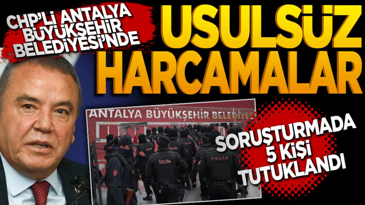 Antalya Büyükşehir Belediyesinde usulsüz harcamalar! Soruşturmasında 5 tutuklama