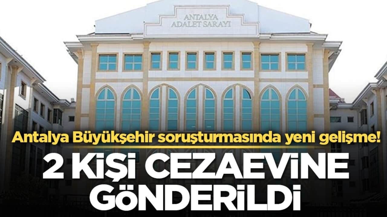 Antalya Büyükşehir soruşturmasında yeni gelişme! 2 kişi cezaevine gönderildi