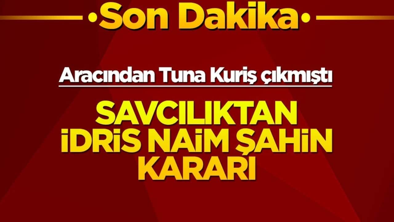 Aracından Tuna Kuriş çıkmıştı! Savcılıktan İdris Naim Şahin kararı