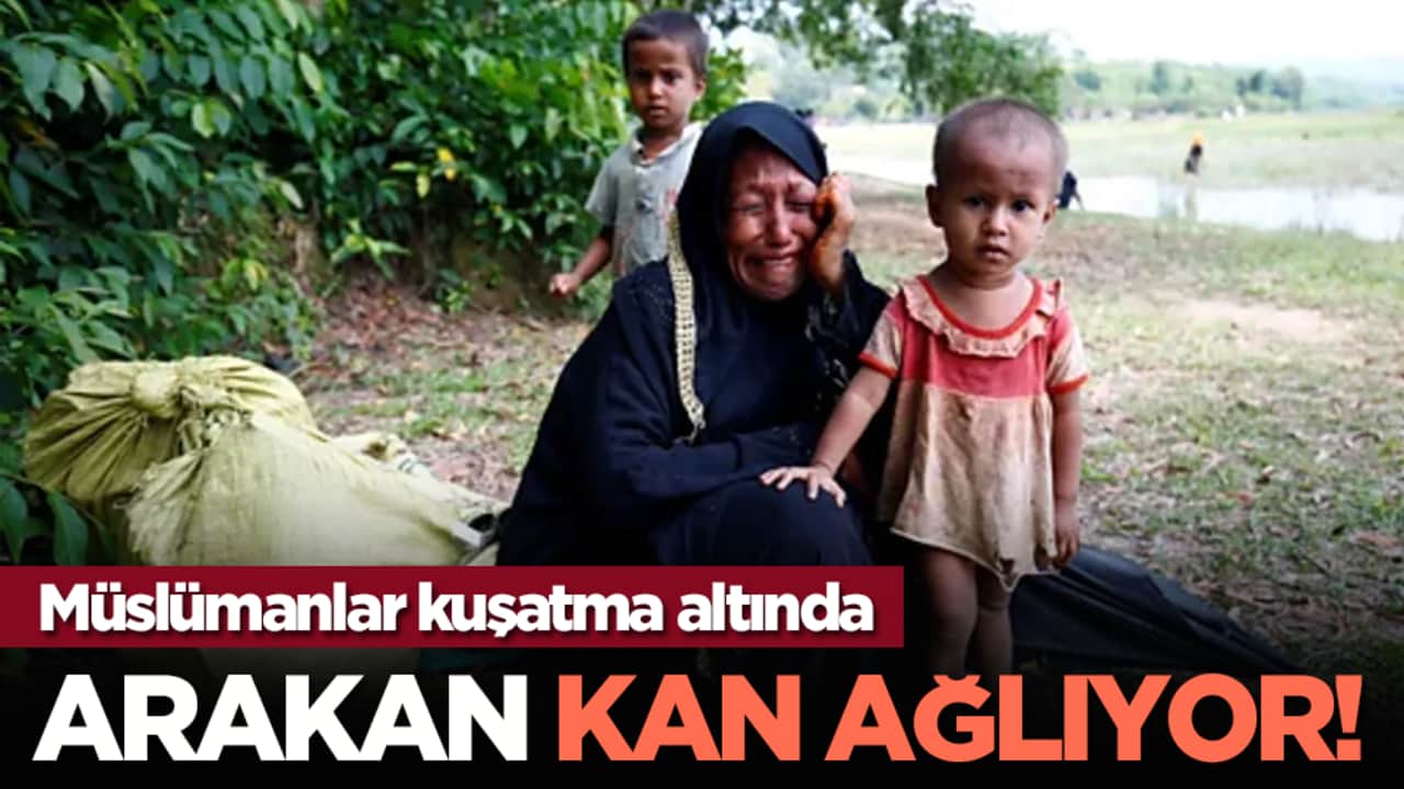 Arakan kan ağlıyor! Müslümanlar kuşatma altında